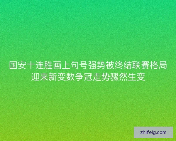 国安十连胜画上句号强势被终结联赛格局迎来新变数争冠走势骤然生变