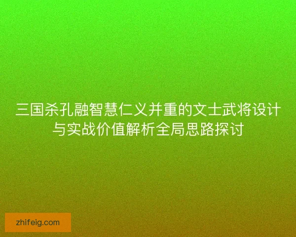 三国杀孔融智慧仁义并重的文士武将设计与实战价值解析全局思路探讨
