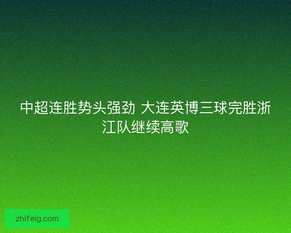 中超连胜势头强劲 大连英博三球完胜浙江队继续高歌